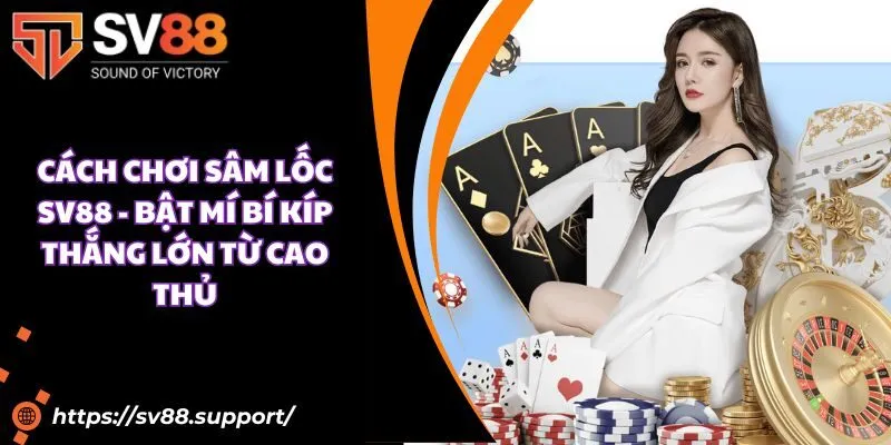 Cách chơi sâm lốc SV88 - Bật mí bí kíp thắng lớn từ cao thủ