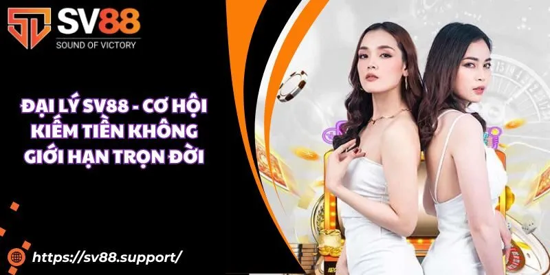 Đại lý SV88 - Cơ hội kiếm tiền không giới hạn trọn đời